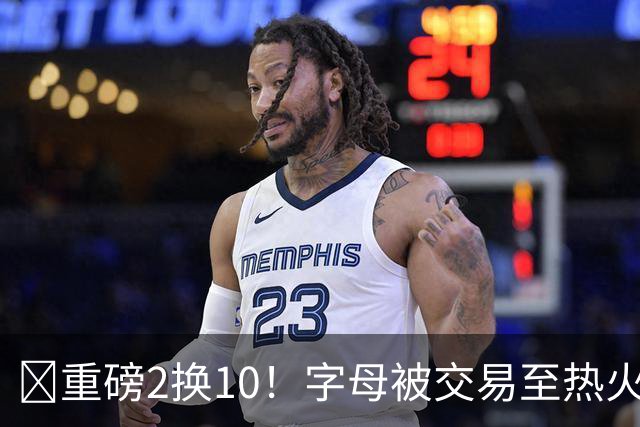 💣重磅2换10！字母被交易至热火换希罗等四人+3首轮1次轮+1互换